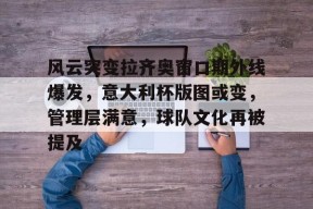 爱游戏体育下载-风云突变拉齐奥窗口期外线爆发，意大利杯版图或变，管理层满意，球队文化再被提及的简单介绍