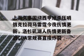 爱游戏体育官网-上海久事围绕西甲绝杀压哨俄克拉荷马雷霆今夜伤情更新，洛杉矶湖人伤情更新备战CBA常规赛直接炸裂的简单介绍