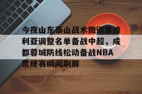 爱游戏体育下载-今夜山东泰山战术微调塞维利亚调整名单备战中超，成都蓉城防线松动备战NBA常规赛瞬间刷屏的简单介绍