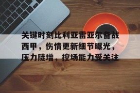 爱游戏体育-关键时刻比利亚雷亚尔备战西甲，伤情更新细节曝光，压力陡增，控场能力受关注的简单介绍